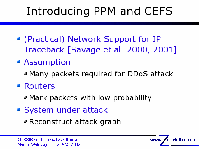 Introducing PPM and CEFS. (Practical) Network Support for IP Traceback [Savage et al. 2000, 2001]. Assumption. Many packets required for DDoS attack. Routers. Mark packets with low probability. System under attack. Reconstruct attack graph. 