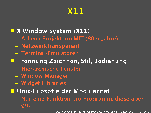 X Window System (X11). Athena-Projekt am MIT (80er Jahre). Netzwerktransparent. Terminal-Emulatoren. Trennung Zeichnen, Stil, Bedienung. Hierarchische Fenster. Window Manager. Widget Libraries. Unix-Filosofie der Modularit&auml;t. Nur eine Funktion pro Programm, diese aber gut. 
