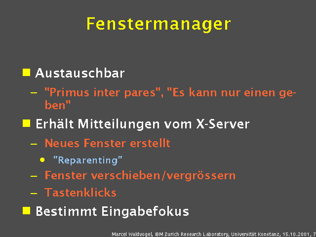 Austauschbar. "Primus inter pares", "Es kann nur einen geben". Erh&auml;lt Mitteilungen vom X-Server. Neues Fenster erstellt. "Reparenting". Fenster verschieben/vergr&ouml;ssern. Tastenklicks. Bestimmt Eingabefokus. 