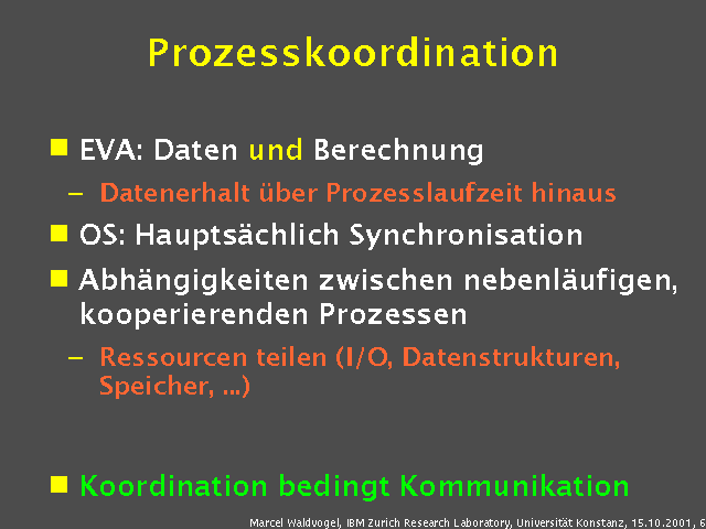 EVA: Daten und Berechnung. Datenerhalt &uuml;ber Prozesslaufzeit hinaus. OS: Haupts&auml;chlich Synchronisation. Abh&auml;ngigkeiten zwischen nebenl&auml;ufigen, kooperierenden Prozessen. Ressourcen teilen (I/O, Datenstrukturen, Speicher, ...) . Koordination bedingt Kommunikation. 