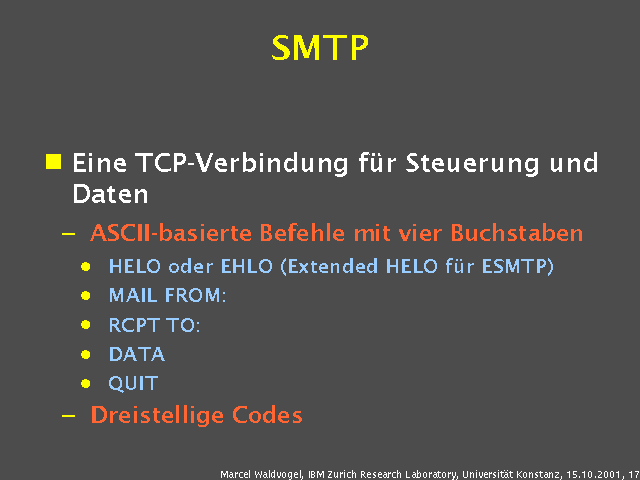 Eine TCP-Verbindung f&uuml;r Steuerung und Daten. ASCII-basierte Befehle mit vier Buchstaben. HELO oder EHLO (Extended HELO f&uuml;r ESMTP). MAIL FROM:. RCPT TO:. DATA. QUIT. Dreistellige Codes. 