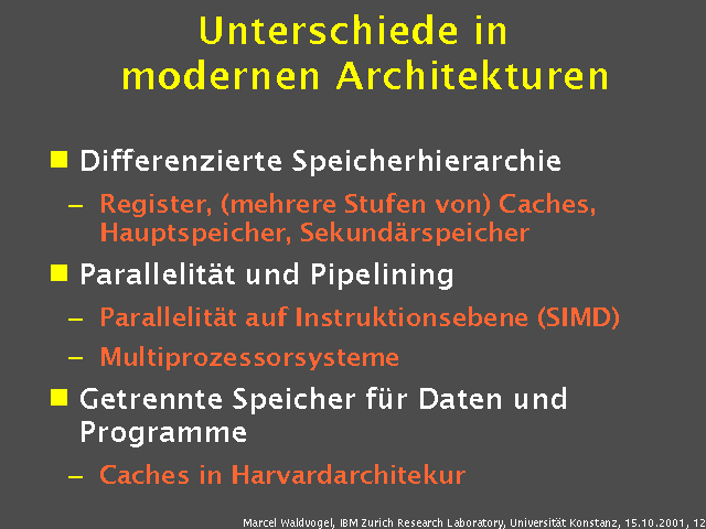 Differenzierte Speicherhierarchie. Register, (mehrere Stufen von) Caches, Hauptspeicher, Sekundärspeicher. Parallelität und Pipelining. Parallelität auf Instruktionsebene (SIMD). Multiprozessorsysteme. Getrennte Speicher für Daten und Programme. Caches in Harvardarchitekur. 