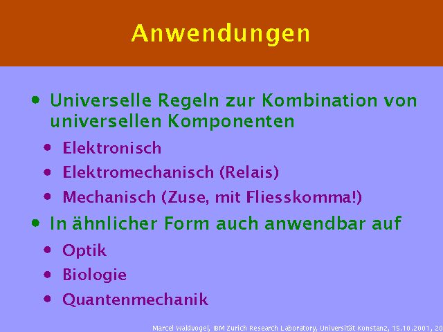 Universelle Regeln zur Kombination von universellen Komponenten. Elektronisch. Elektromechanisch (Relais). Mechanisch (Zuse, mit Fliesskomma!). In ähnlicher Form auch anwendbar auf. Optik. Biologie. Quantenmechanik. 