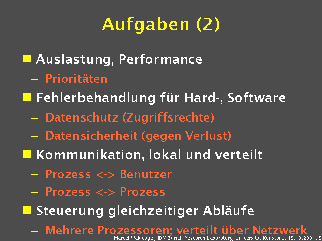 Auslastung, Performance. Priorit&auml;ten. Fehlerbehandlung f&uuml;r Hard-, Software. Datenschutz (Zugriffsrechte). Datensicherheit (gegen Verlust). Kommunikation, lokal und verteilt. Prozess <-> Benutzer. Prozess <-> Prozess. Steuerung gleichzeitiger Abl&auml;ufe. Mehrere Prozessoren; verteilt &uuml;ber Netzwerk. 