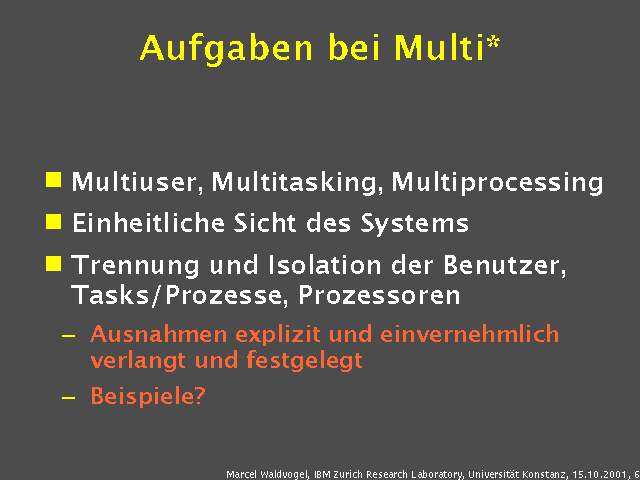 Multiuser, Multitasking, Multiprocessing. Einheitliche Sicht des Systems. Trennung und Isolation der Benutzer, Tasks/Prozesse, Prozessoren. Ausnahmen explizit und einvernehmlich verlangt und festgelegt. Beispiele?. 